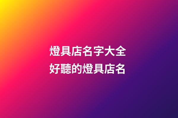 燈具店名字大全 好聽的燈具店名-第1張-店鋪起名-玄機派